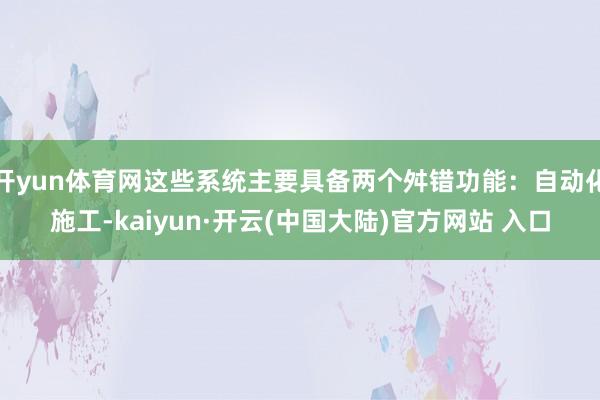 开yun体育网这些系统主要具备两个舛错功能：自动化施工-kaiyun·开云(中国大陆)官方网站 入口