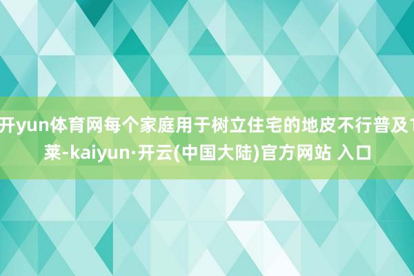 开yun体育网每个家庭用于树立住宅的地皮不行普及1莱-kaiyun·开云(中国大陆)官方网站 入口