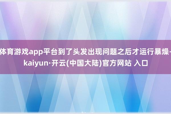 体育游戏app平台到了头发出现问题之后才运行暴燥-kaiyun·开云(中国大陆)官方网站 入口