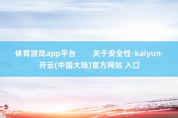 体育游戏app平台        关于安全性-kaiyun·开云(中国大陆)官方网站 入口