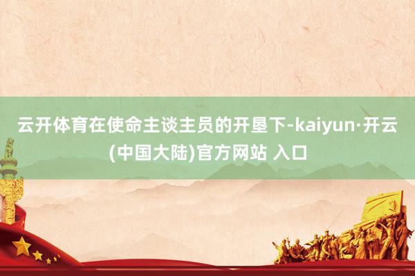 云开体育在使命主谈主员的开垦下-kaiyun·开云(中国大陆)官方网站 入口