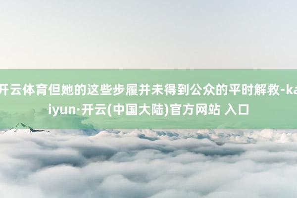 开云体育但她的这些步履并未得到公众的平时解救-kaiyun·开云(中国大陆)官方网站 入口