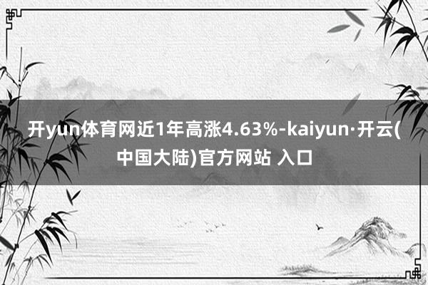 开yun体育网近1年高涨4.63%-kaiyun·开云(中国大陆)官方网站 入口