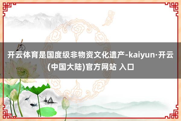 开云体育是国度级非物资文化遗产-kaiyun·开云(中国大陆)官方网站 入口