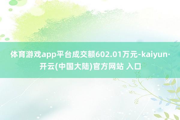 体育游戏app平台成交额602.01万元-kaiyun·开云(中国大陆)官方网站 入口