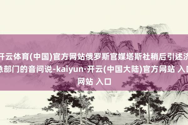 开云体育(中国)官方网站俄罗斯官媒塔斯社稍后引述济急部门的音问说-kaiyun·开云(中国大陆)官方网站 入口