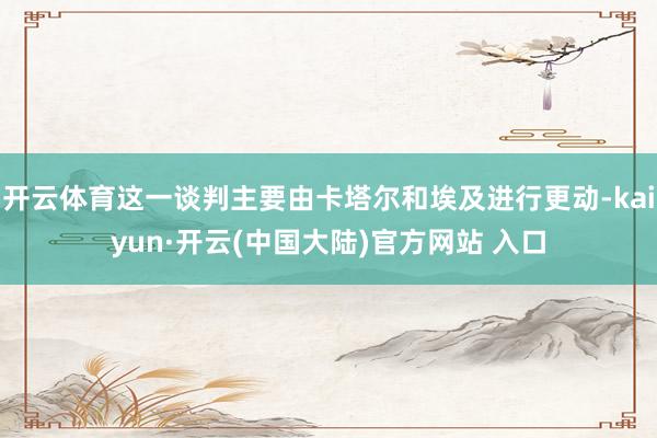 开云体育这一谈判主要由卡塔尔和埃及进行更动-kaiyun·开云(中国大陆)官方网站 入口