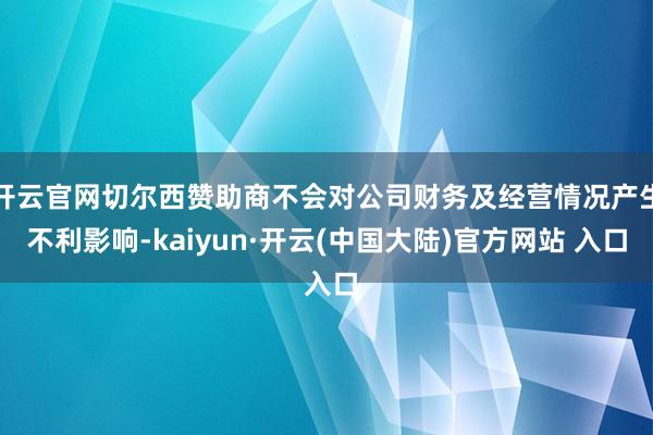 开云官网切尔西赞助商不会对公司财务及经营情况产生不利影响-kaiyun·开云(中国大陆)官方网站 入口