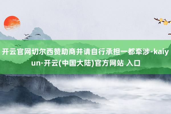 开云官网切尔西赞助商并请自行承担一都牵涉-kaiyun·开云(中国大陆)官方网站 入口