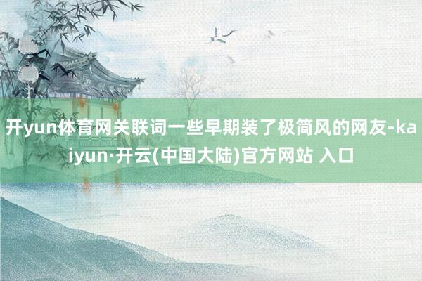 开yun体育网关联词一些早期装了极简风的网友-kaiyun·开云(中国大陆)官方网站 入口