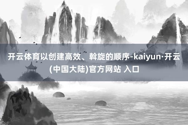 开云体育以创建高效、斡旋的顺序-kaiyun·开云(中国大陆)官方网站 入口