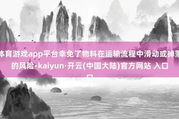 体育游戏app平台幸免了物料在运输流程中滑动或掉落的风险-kaiyun·开云(中国大陆)官方网站 入口