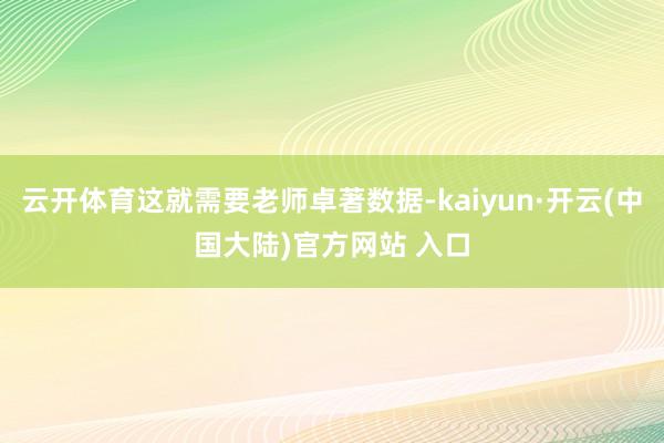 云开体育这就需要老师卓著数据-kaiyun·开云(中国大陆)官方网站 入口