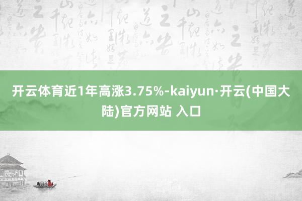 开云体育近1年高涨3.75%-kaiyun·开云(中国大陆)官方网站 入口