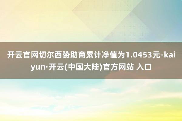 开云官网切尔西赞助商累计净值为1.0453元-kaiyun·开云(中国大陆)官方网站 入口