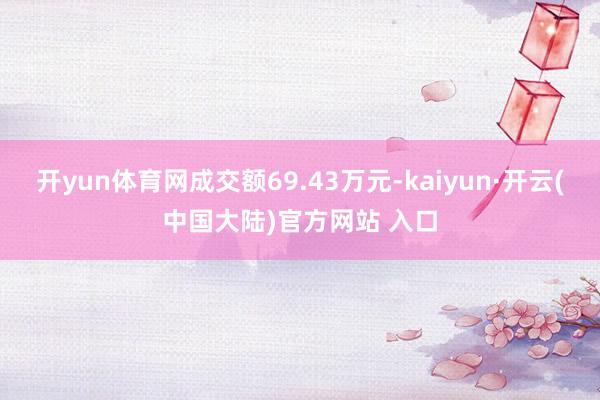 开yun体育网成交额69.43万元-kaiyun·开云(中国大陆)官方网站 入口